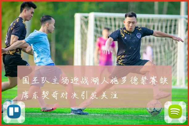 国王队主场迎战湖人施罗德禁赛缺席东契奇对决引发关注