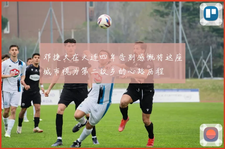 邓捷夫在大连四年告别感慨将这座城市视为第二故乡的心路历程