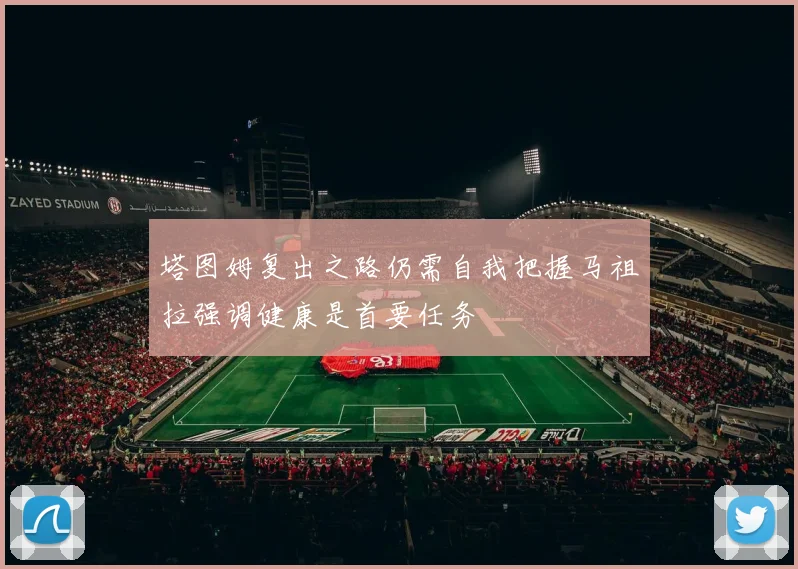 塔图姆复出之路仍需自我把握马祖拉强调健康是首要任务