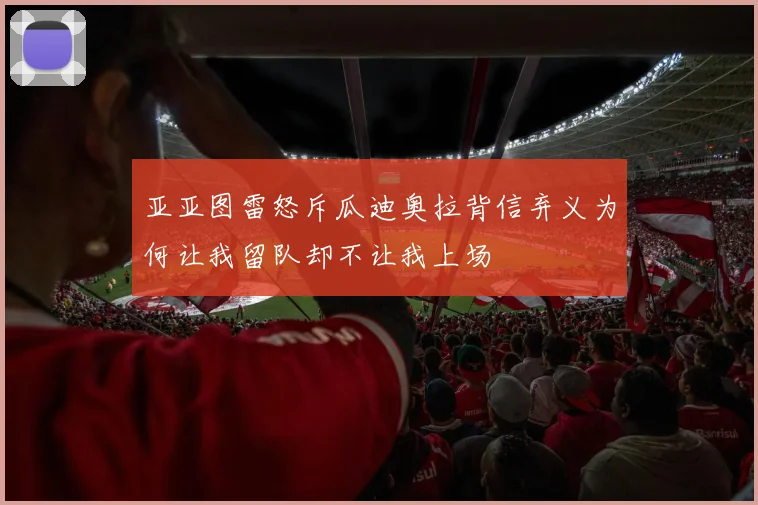 亚亚图雷怒斥瓜迪奥拉背信弃义为何让我留队却不让我上场