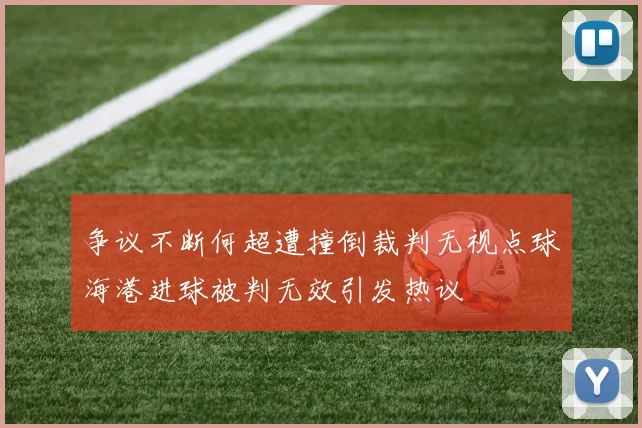 争议不断何超遭撞倒裁判无视点球海港进球被判无效引发热议