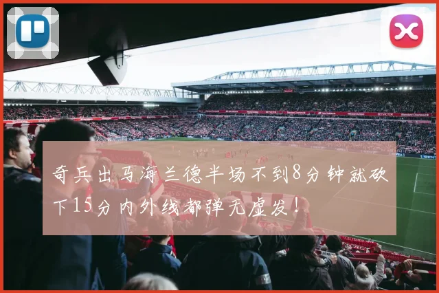 奇兵出马海兰德半场不到8分钟就砍下15分内外线都弹无虚发！