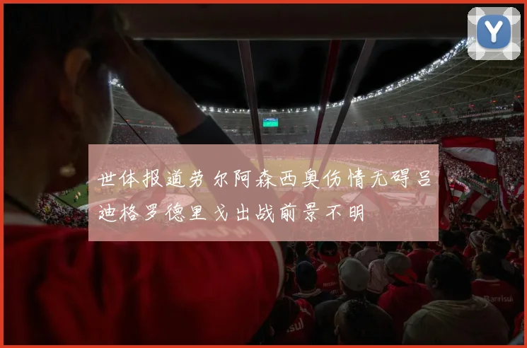 世体报道劳尔阿森西奥伤情无碍吕迪格罗德里戈出战前景不明