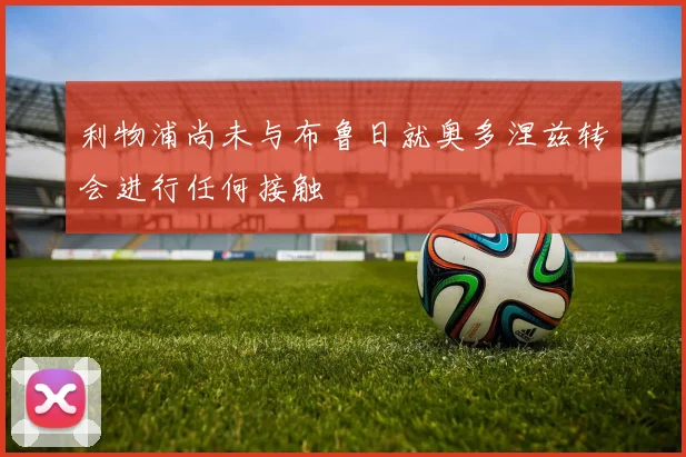 利物浦尚未与布鲁日就奥多涅兹转会进行任何接触