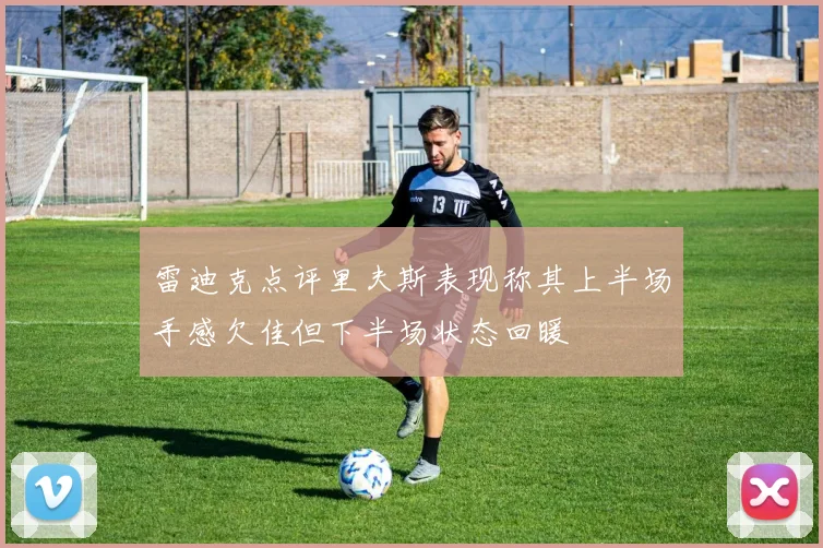 雷迪克点评里夫斯表现称其上半场手感欠佳但下半场状态回暖