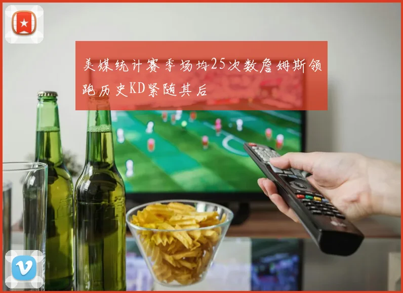 美媒统计赛季场均25次数詹姆斯领跑历史KD紧随其后