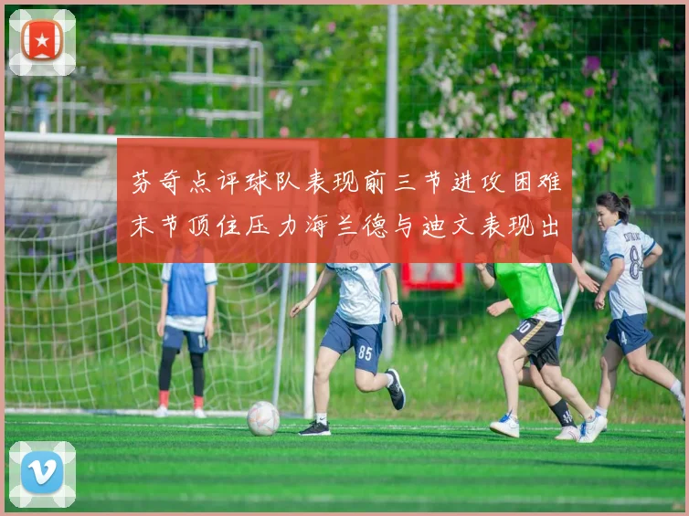 芬奇点评球队表现前三节进攻困难末节顶住压力海兰德与迪文表现出色