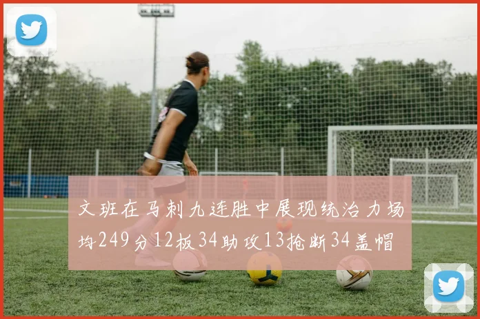 文班在马刺九连胜中展现统治力场均249分12板34助攻13抢断34盖帽