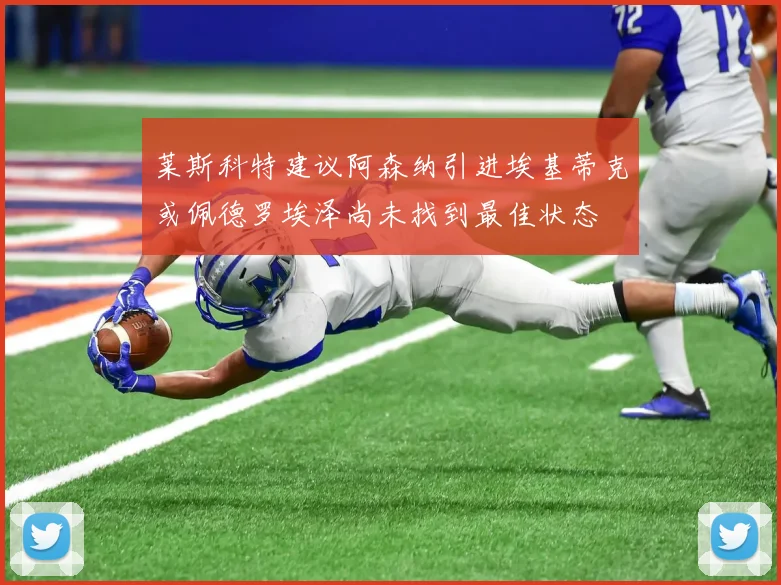 莱斯科特建议阿森纳引进埃基蒂克或佩德罗埃泽尚未找到最佳状态