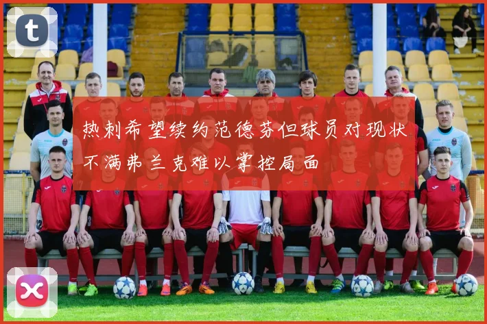 热刺希望续约范德芬但球员对现状不满弗兰克难以掌控局面
