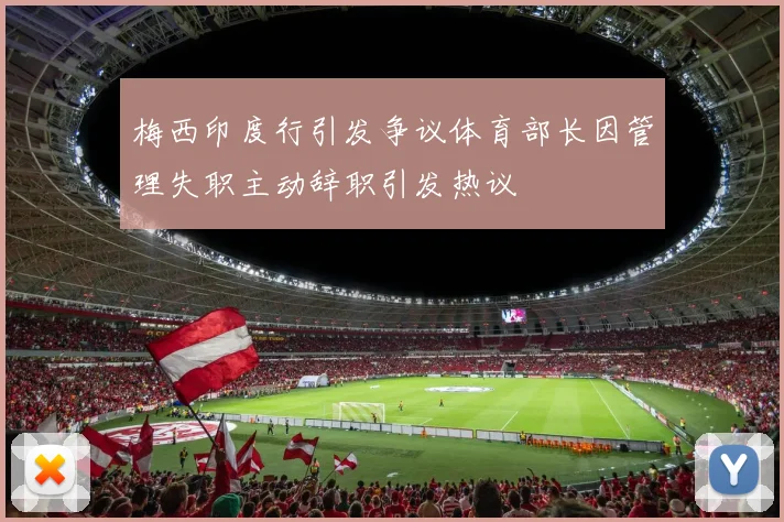梅西印度行引发争议体育部长因管理失职主动辞职引发热议